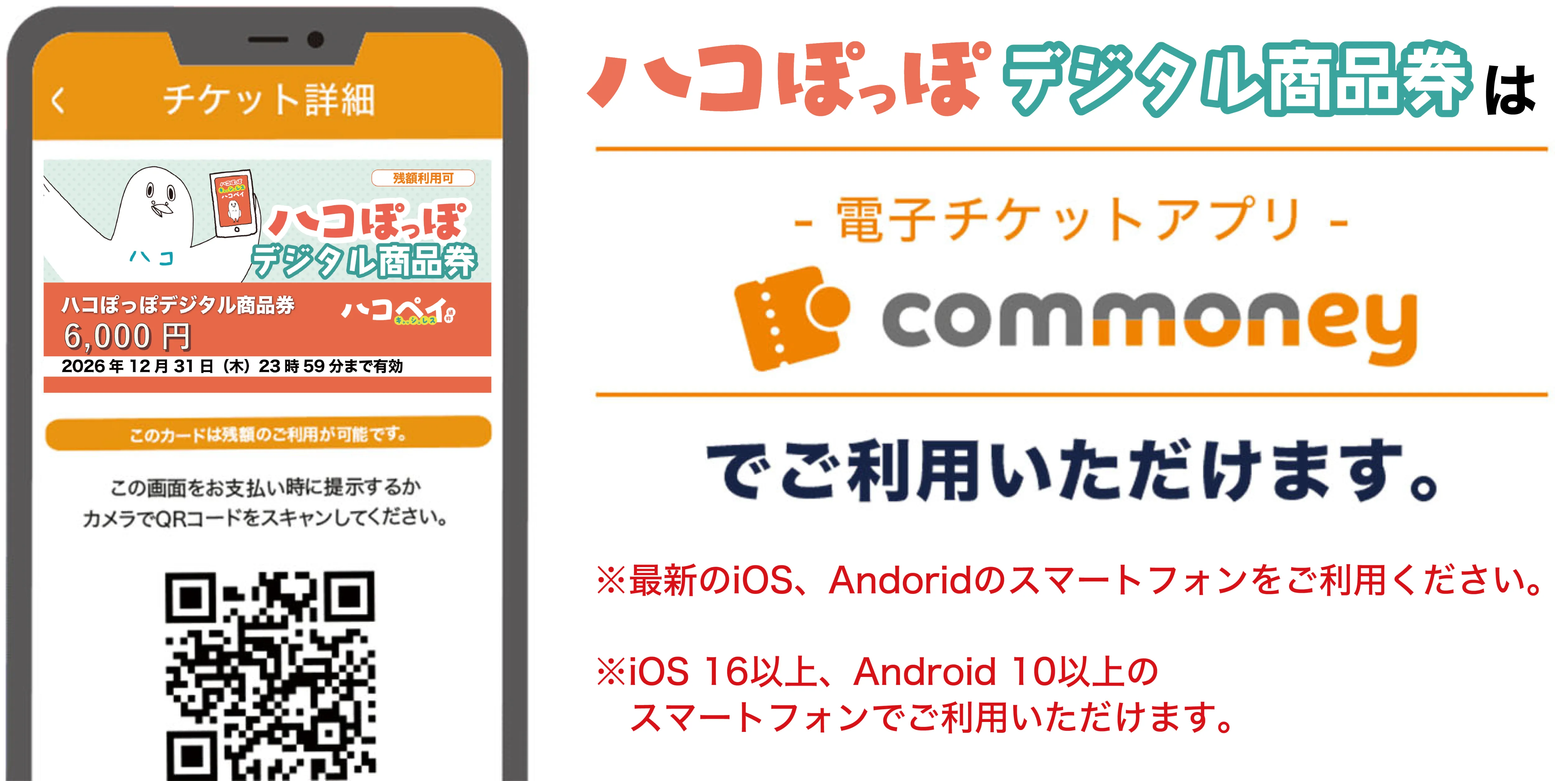 ハコぽっぽキャッシュレスは-電子チケットアプリ-commoneyでご利用いただけます。※既にコモニーアプリをインストールしている場合、最新のバージョンにアップデートしてからご利用ください。※2024年10月1日以降は iOS 12.0 / Android 6.0 以下の バージョンでは、ご利用いただけません。